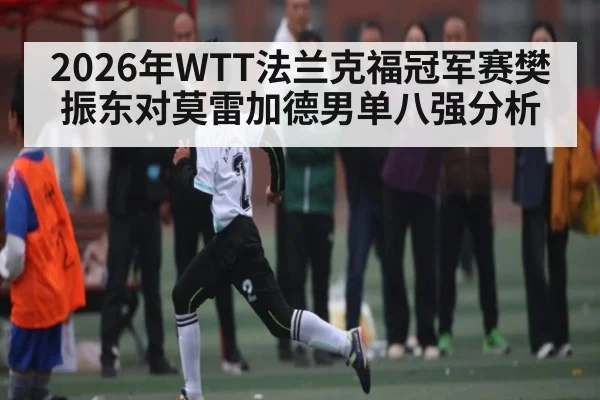 2026年WTT法兰克福冠军赛樊振东对莫雷加德男单八强分析