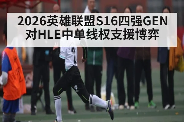 2026英雄联盟S16四强GEN对HLE中单线权支援博弈