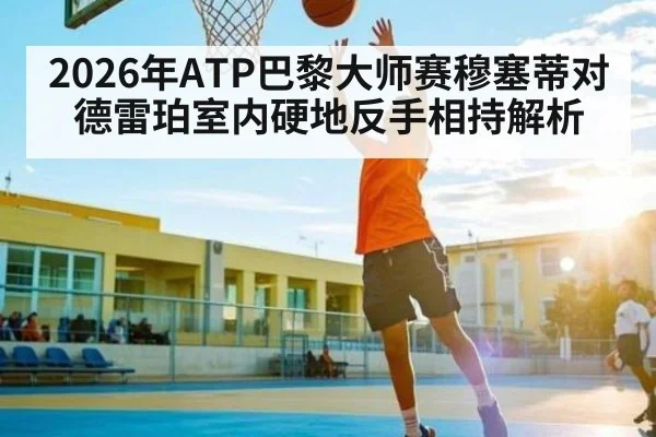 2026年ATP巴黎大师赛穆塞蒂对德雷珀室内硬地反手相持解析